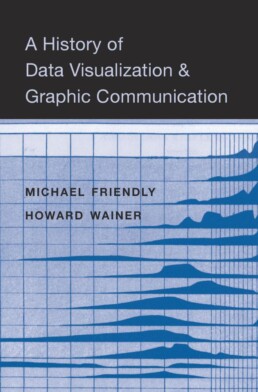 Cover for the book 'A History of Data Visualization and Graphic Communication' by Michael Friendly and Howard Wainer